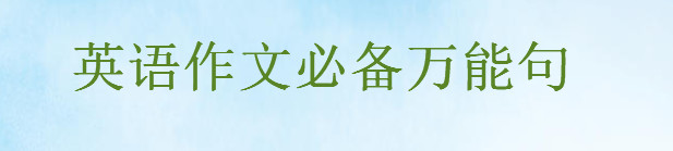 英語作文必備萬能句,滿分英語作文開頭結尾怎么寫必套的萬能短句